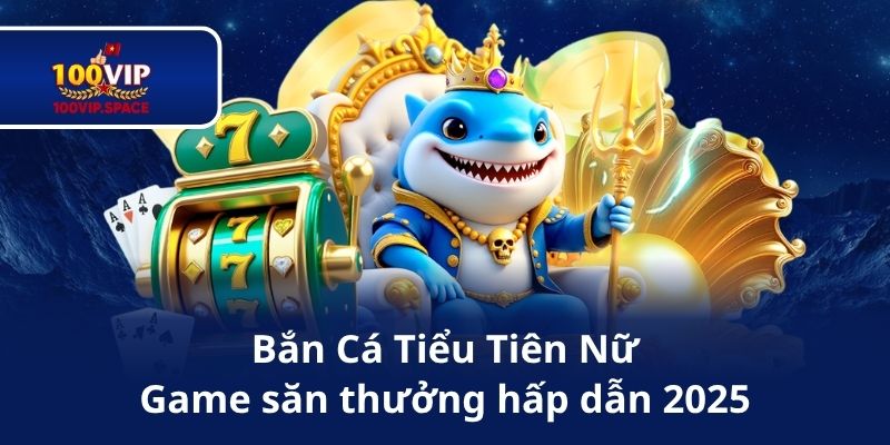 Bắn Cá Tiểu Tiên Nữ – Game săn thưởng hấp dẫn 2025