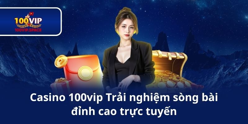 Casino 100vip – Trải nghiệm sòng bài đỉnh cao trực tuyến