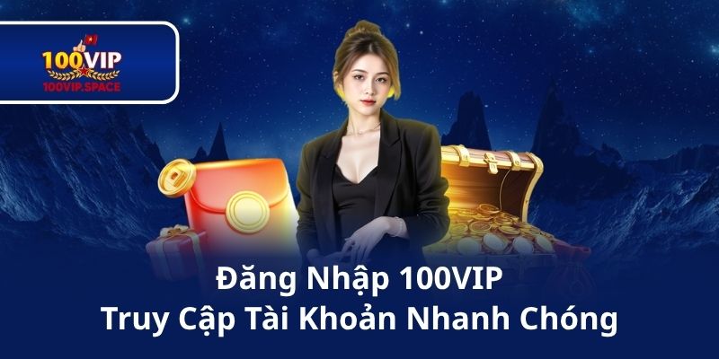 Đăng Nhập 100VIP Truy Cập Tài Khoản Nhanh Chóng