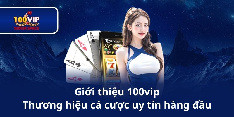 Giới thiệu 100vip – Thương hiệu cá cược uy tín hàng đầu