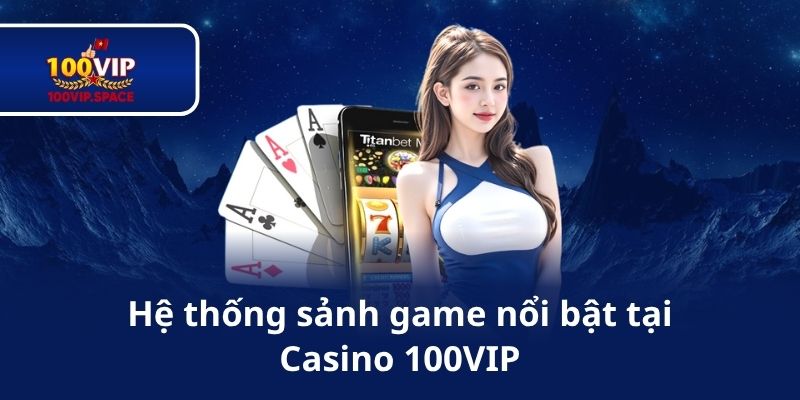Hệ thống sảnh game nổi bật tại Casino 100VIP
