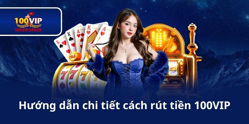 Hướng dẫn chi tiết cách rút tiền 100VIP