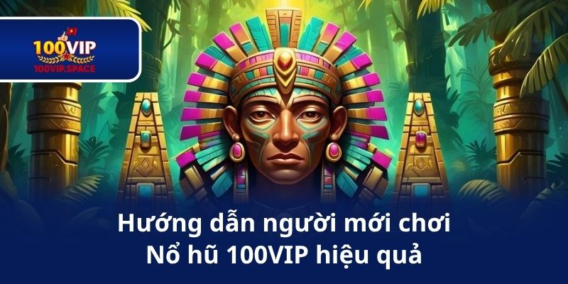 Hướng dẫn người mới chơi Nổ hũ 100VIP hiệu quả