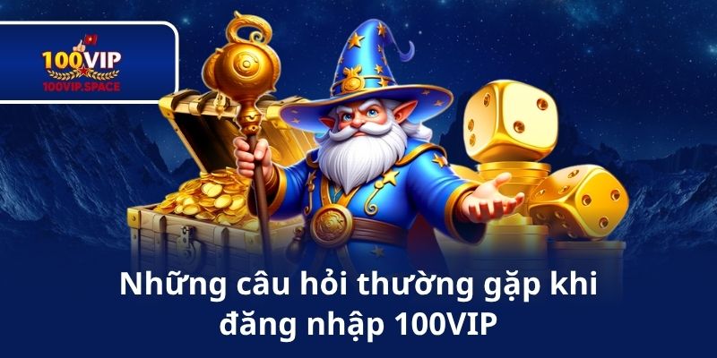 Những câu hỏi thường gặp khi đăng nhập 100VIP