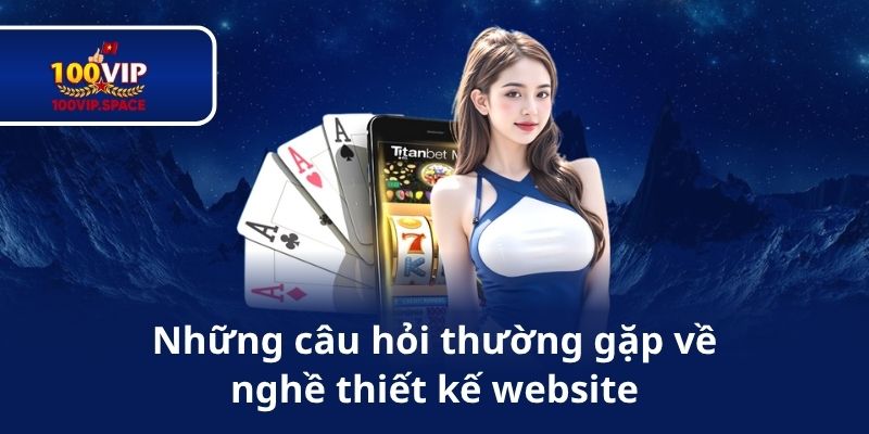 Những câu hỏi thường gặp về nghề thiết kế website