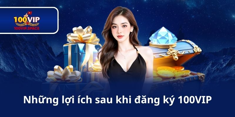 Những lợi ích sau khi đăng ký 100VIP