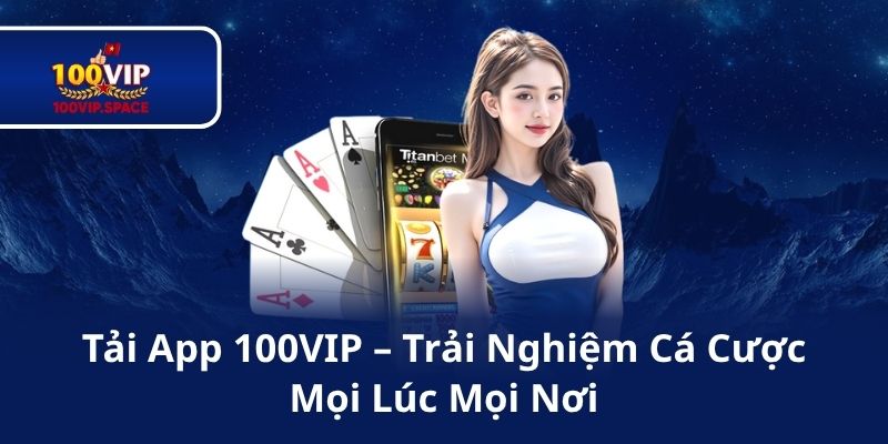 Tải App 100VIP – Trải Nghiệm Cá Cược Mọi Lúc Mọi Nơi